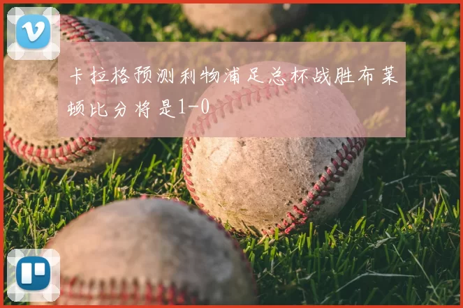 卡拉格预测利物浦足总杯战胜布莱顿比分将是1-0