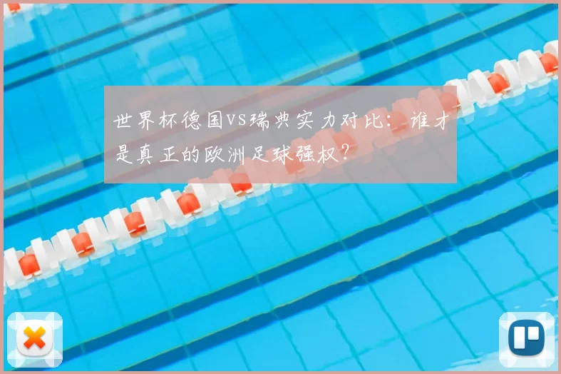 世界杯德国vs瑞典实力对比：谁才是真正的欧洲足球强权？