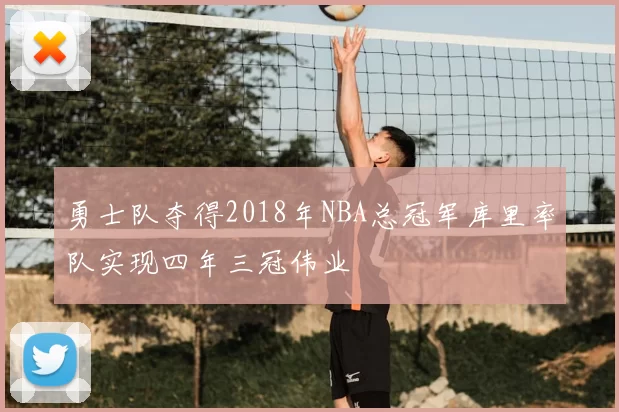 勇士队夺得2018年NBA总冠军库里率队实现四年三冠伟业
