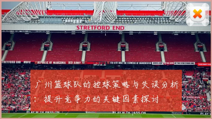 广州篮球队的控球策略与失误分析:提升竞争力的关键因素探讨