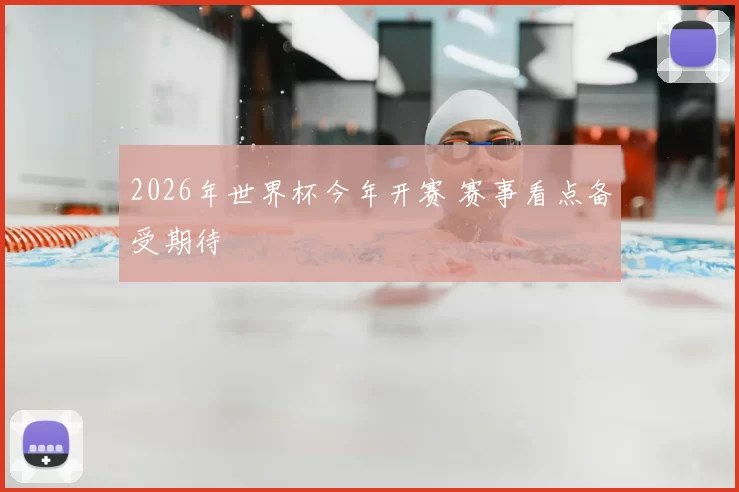 2026年世界杯今年开赛 赛事看点备受期待