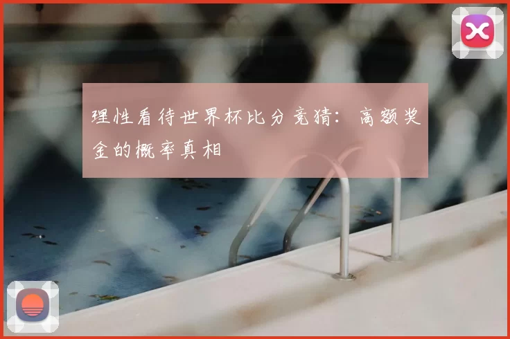 理性看待世界杯比分竞猜:高额奖金的概率真相