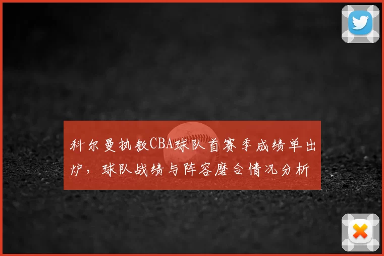 科尔曼执教CBA球队首赛季成绩单出炉,球队战绩与阵容磨合情况分析