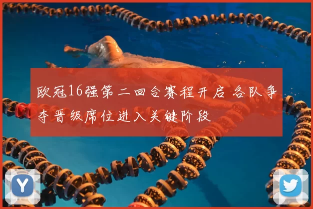 欧冠16强第二回合赛程开启 各队争夺晋级席位进入关键阶段