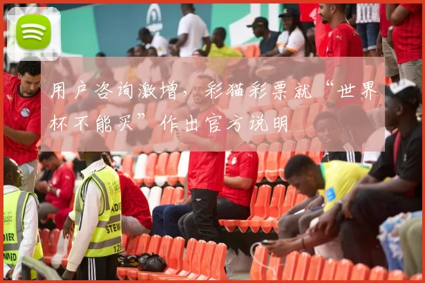 用户咨询激增，彩猫彩票就“世界杯不能买”作出官方说明