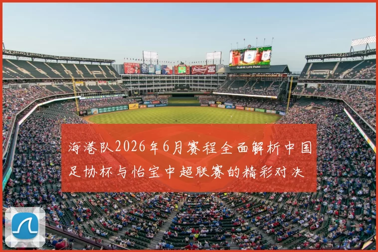 海港队2026年6月赛程全面解析中国足协杯与怡宝中超联赛的精彩对决