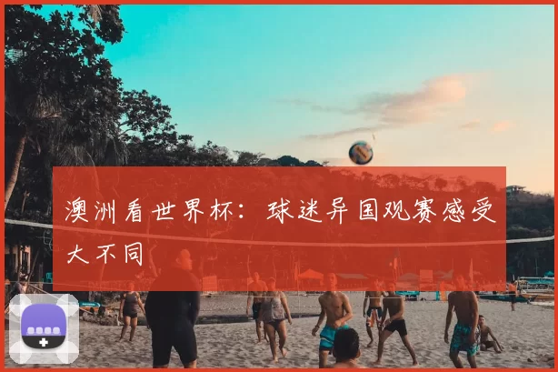 澳洲看世界杯：球迷异国观赛感受大不同